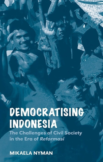 Democratizing Indonesia : The Challenges of Civil Society in the Era of Reformasi