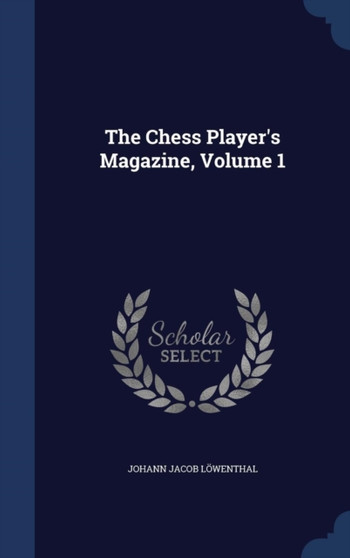 The Chess Player's Magazine, Volume 1 by Johann Jacob Loewenthal - Hardback