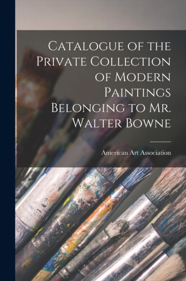 Catalogue of the Private Collection of Modern Paintings Belonging to Mr. Walter Bowne by American Art Association - Paperback
