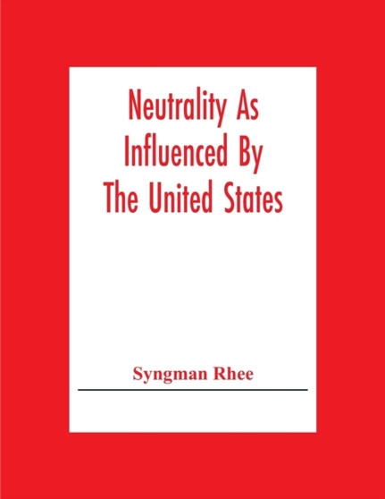 Neutrality As Influenced By The United States; A Dissertation Presented To The Faculty Of Princeton University In Candidacy For The Degree Of Doctor Of Philosophy
