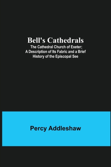 Bell'S Cathedrals; The Cathedral Church Of Exeter; A Description Of Its Fabric And A Brief History Of The Episcopal See