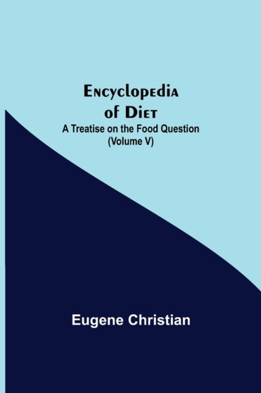 Encyclopedia Of Diet : A Treatise On The Food Question (Volume V)