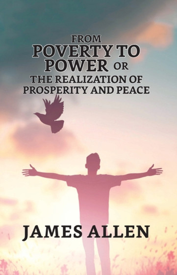 From Poverty To Power; Or, The Realization Of Prosperity And Peace From Poverty To Power; Or, The Realization Of Prosperity And Peace