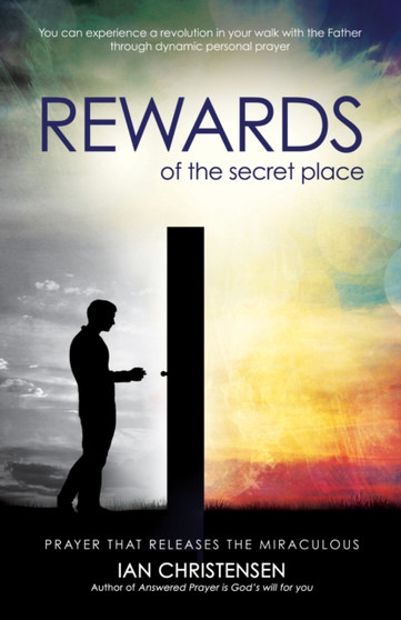 The Rewards of the Secret Place : Prayer That Releases the Miraculous