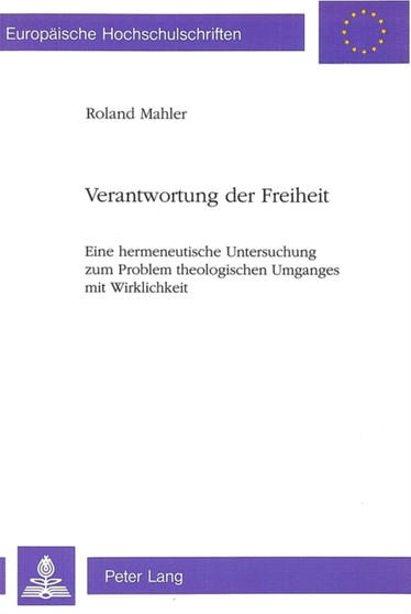 Verantwortung der Freiheit : Eine hermeneutische Untersuchung zum Problem theologischen Umganges mit Wirklichkeit