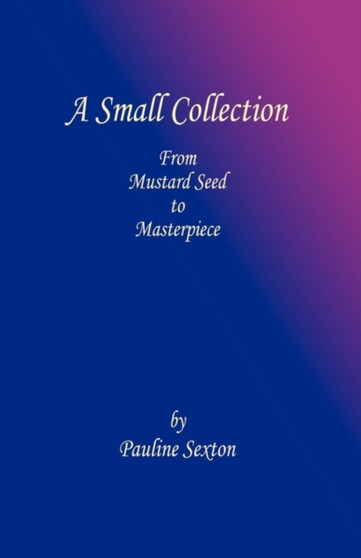 A Small Collection : From Mustard Seed to Masterpiece