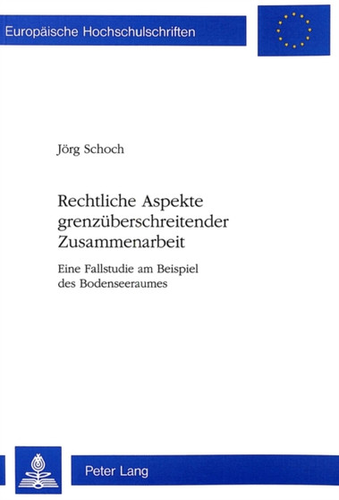 Rechtliche Aspekte grenzueberschreitender Zusammenarbeit : Eine Fallstudie am Beispiel des Bodenseeraumes