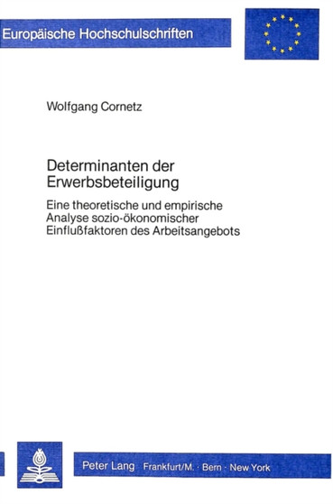 Determinanten der Erwerbsbeteiligung : Eine theoretische und empirische Analyse sozio-oekonomischer Einflussfaktoren des Arbeitsangebots Determinanten der Erwerbsbeteiligung : Eine theoretische und empirische Analyse sozio-oekonomischer Einflussfaktoren des Arbeitsangebots