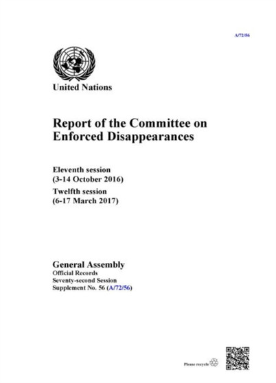 Report of the Committee on the Enforced Disappearances : eleventh session (3-14 October 2016), twelfth session (6-17 March 2017) : Session 72: supplement 56 (A/72/56)