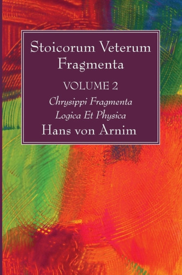 Stoicorum Veterum Fragmenta Volume 2 : Chrysippi Fragmenta Logica Et Physica