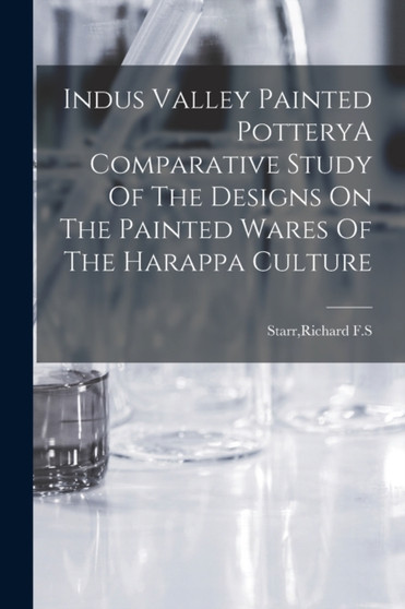 Indus Valley Painted PotteryA Comparative Study Of The Designs On The Painted Wares Of The Harappa Culture by Richard F S Starr - Paperback