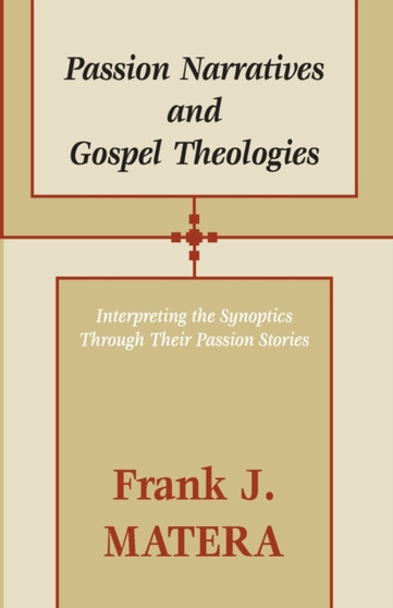 Passion Narratives and Gospel Theologies : Interpreting the Synoptics Through Their Passion Stories