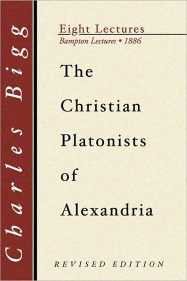Christian Platonists of Alexandria : Being the Bampton Lectures of the Year 1886