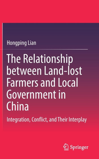 The Relationship between Land-lost Farmers and Local Government in China : Integration, Conflict, and Their Interplay