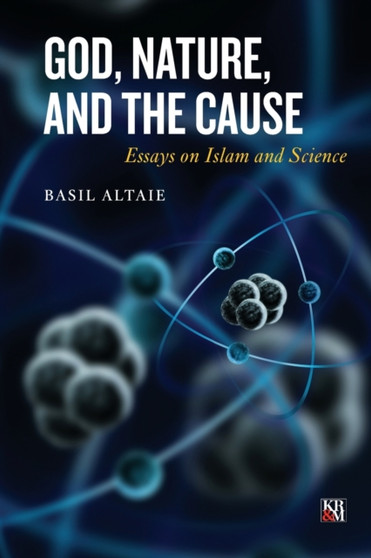 God, Nature, and the Cause : Essays on Islam and Science