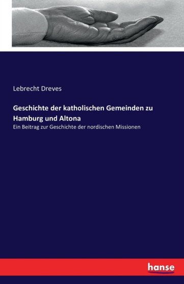 Geschichte der katholischen Gemeinden zu Hamburg und Altona : Ein Beitrag zur Geschichte der nordischen Missionen Geschichte der katholischen Gemeinden zu Hamburg und Altona : Ein Beitrag zur Geschichte der nordischen Missionen