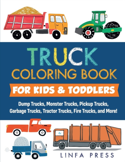 Truck Coloring Book : Dump Trucks, Monster Trucks, Pickup Trucks, Garbage Trucks, Tractor Trucks, Fire Trucks, and More! by Linfa Press - Paperback
