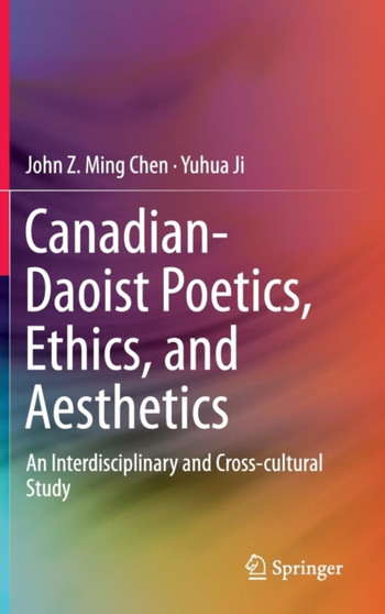 Canadian-Daoist Poetics, Ethics, and Aesthetics : An Interdisciplinary and Cross-cultural Study