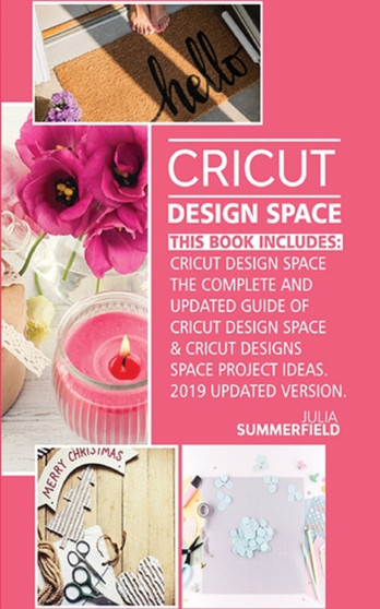 Cricut Design Space : This Book Includes: Cricut Design Space: The Complete and Updated Guide of Cricut Design Space & Cricut Designs Space Project Ideas. 2019 Updated Version by Julia Summerfield - Paperback