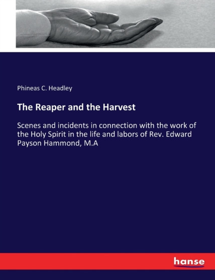 The Reaper and the Harvest : Scenes and incidents in connection with the work of the Holy Spirit in the life and labors of Rev. Edward Payson Hammond, M.A
