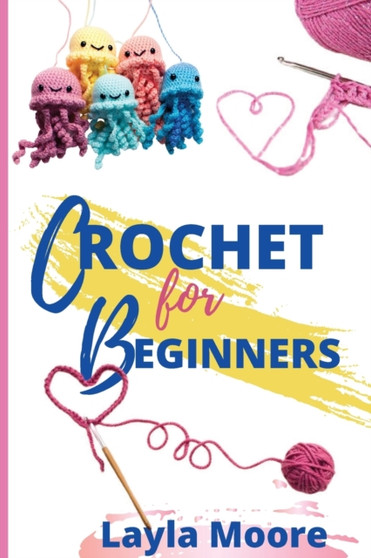 Crochet for Beginners : The Ultimate Step By Step Guide With Picture illustrations To Learn Crocheting The Quick & Easy Way by Layla Moore - Paperback
