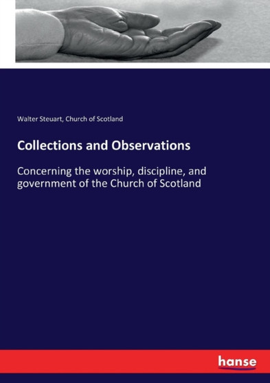 Collections and Observations : Concerning the worship, discipline, and government of the Church of Scotland
