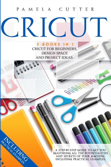 Cricut : 3 books in 1, Cricut For Beginners, Design Space, and Project Ideas. A Step-by-step Guide to Get you Mastering all the Potentialities and Secrets of your Machine. Including Practical Examples by Pamela Cutter - Paperback