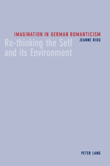 Imagination in German Romanticism : Re-thinking the Self and Its Environment
