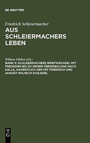 Schleiermachers Briefwechsel Mit Freunden Bis Zu Seiner Ubersiedlung Nach Halle, Namentlich Der Mit Friedrich Und August Wilhelm Schlegel