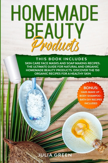 Homemade Beauty Products : This Book Includes: Skin Care Face Masks and Soap Making Recipes. The Ultimate Guide for Natural and Organic Homemade Beauty Products. Discover the 150 Organic Recipes for a by Julia Green - Paperback