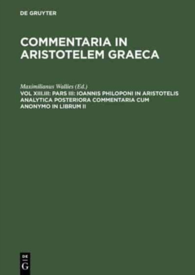 Pars III: Ioannis Philoponi in Aristotelis analytica posteriora commentaria cum anonymo in librum II