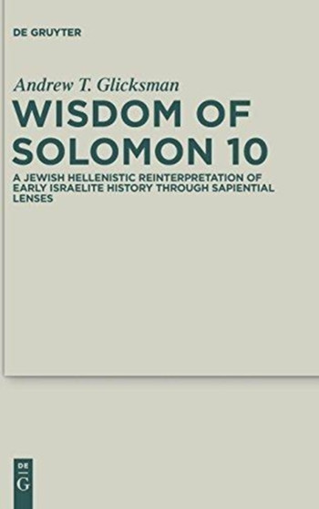 Wisdom of Solomon 10 : A Jewish Hellenistic Reinterpretation of Early Israelite History through Sapiential Lenses