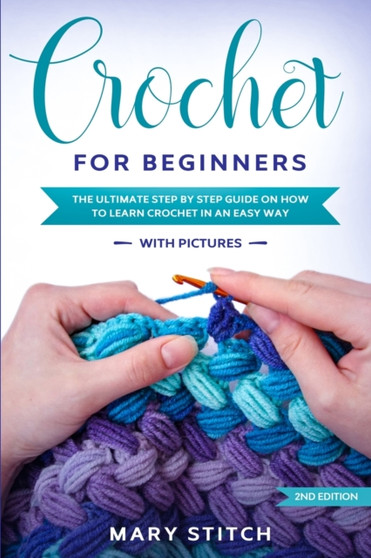 Crochet for Beginners : The Ultimate Step by Step guide on how to learn Crochet in an easy way (With Pictures - 2nd Edition) by Mary Stitch - Paperback