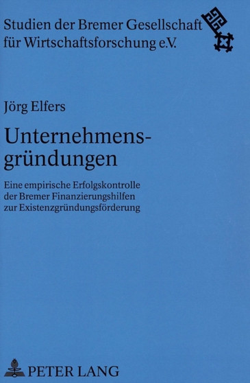 Unternehmensgruendungen : Eine empirische Erfolgskontrolle der Bremer Finanzierungshilfen zur Existenzgruendungsfoerderung