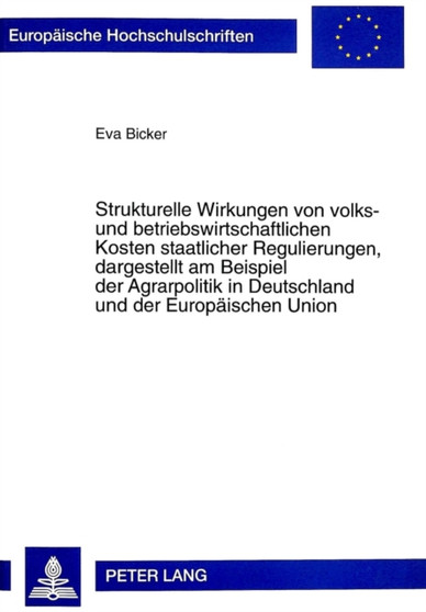 Strukturelle Wirkungen von volks- und betriebswirtschaftlichen Kosten staatlicher Regulierungen, dargestellt am Beispiel der Agrarpolitik in Deutschland und der Europaeischen Union