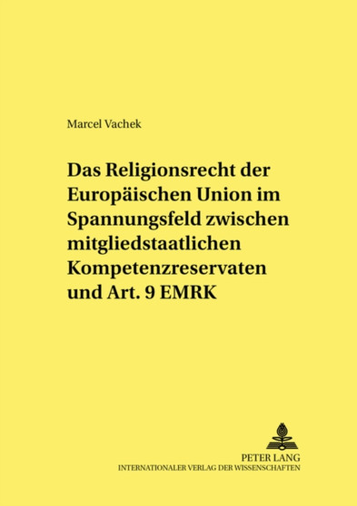 Das Religionsrecht der Europaeischen Union im Spannungsfeld zwischen mitgliedstaatlichen Kompetenzreservaten und Art. 9 EMRK