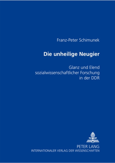 Die Unheilige Neugier : Glanz Und Elend Sozialwissenschaftlicher Forschung in Der Ddr