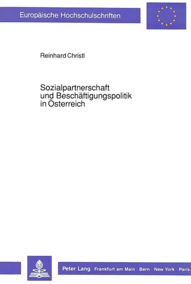 Sozialpartnerschaft und Beschaeftigungspolitik in Oesterreich : Eine Untersuchung vor dem Hintergrund der beschaeftigungspolitischen Diskussion in der Bundesrepublik