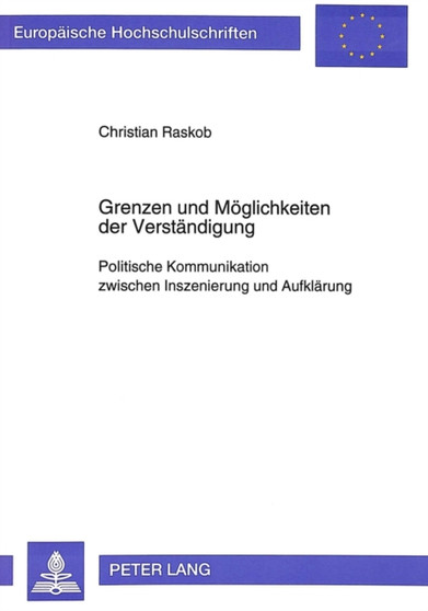 Grenzen und Moeglichkeiten der Verstaendigung : Politische Kommunikation zwischen Inszenierung und Aufklaerung