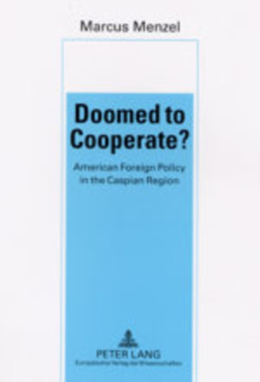 Doomed to Cooperate? : American Foreign Policy in the Caspian Region