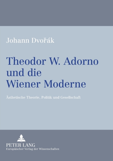 Theodor W. Adorno und die Wiener Moderne : Aesthetische Theorie, Politik und Gesellschaft