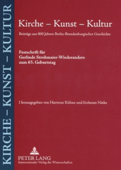 Kirche - Kunst - Kultur : Beitraege Aus 800 Jahren Berlin-Brandenburgischer Geschichte- Festschrift Fuer Gerlinde Strohmaier-Wiederanders Zum 65. Geburtstag