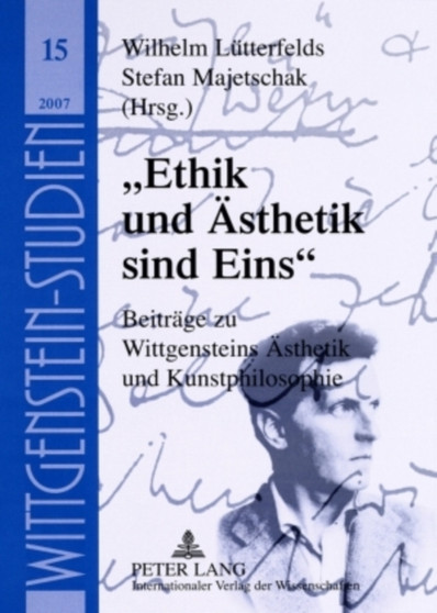 "Ethik Und Aesthetik Sind Eins" : Beitraege Zu Wittgensteins Aesthetik Und Kunstphilosophie : 15 "Ethik Und Aesthetik Sind Eins" : Beitraege Zu Wittgensteins Aesthetik Und Kunstphilosophie : 15
