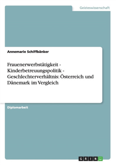 Frauenerwerbstatigkeit - Kinderbetreuungspolitik - Geschlechterverhaltnis : OEsterreich und Danemark im Vergleich