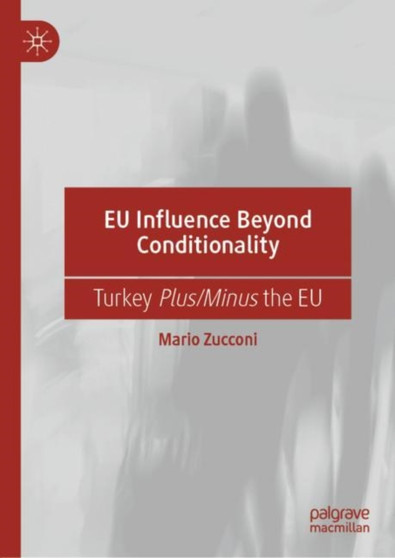 EU Influence Beyond Conditionality : Turkey Plus/Minus the EU