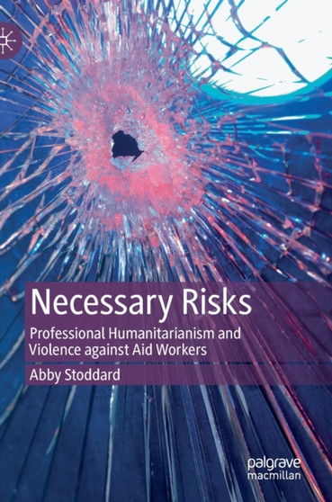 Necessary Risks : Professional Humanitarianism and Violence against Aid Workers