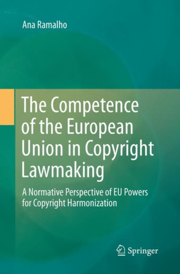 The Competence of the European Union in Copyright Lawmaking : A Normative Perspective of EU Powers for Copyright Harmonization