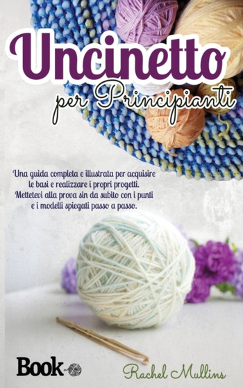 Uncinetto per principianti : una guida completa e illustrata per acquisire le basi e realizzare i propri progetti. Mettetevi alla prova sin da subito con i punti e i modelli spiegati passo a passo. by Rachel Mullins - Hardback