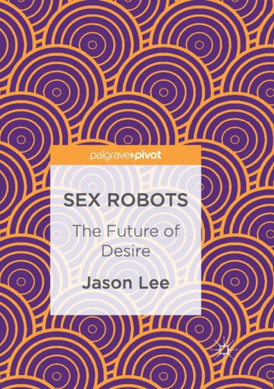 Sex Robots : The Future of Desire