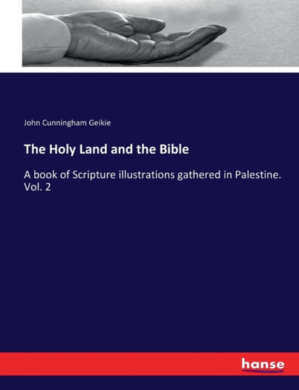 The Holy Land and the Bible : A book of Scripture illustrations gathered in Palestine. Vol. 2